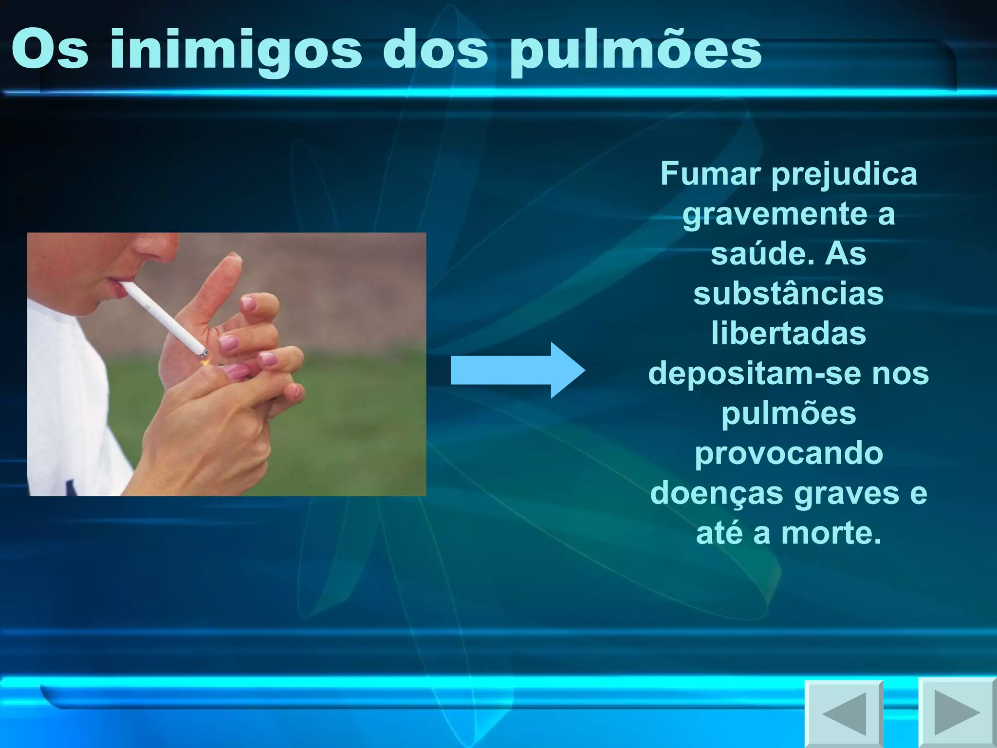 Os inimigos dos pulmões Fumar prejudica gravemente a saúde. As substâncias libertadas depositam-se nos pulmões provocando doenças graves e até a morte. 
