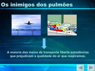 Os inimigos dos pulmões A maioria dos meios de transporte liberta substâncias que prejudicam a qualidade do ar que respiramos. 