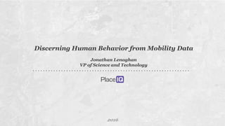 1
Discerning Human Behavior from Mobility Data
Jonathan Lenaghan
VP of Science and Technology
2016
 