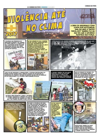 A área da segurança toma
conta dos noticiários,
mas, em meio a tantos
fatos, 2017 também foi um
ano em que a natureza
mostrou sua força.
OS
QUADROS
DE
a violência em presídios do
Amazonas; Roraima e Rio Grande
do Norte marcou o começo do
ano. Confronto entre facções
criminosas dentro das casas
prisionais deixaram mais de uma
centena de mortos.
No Rio Grande do Sul, a guerRa
entre facções criminosas está
nas ruas. Integrantes de
gangues como V7, Bala na Cara e
Antibala se enfrentam em
conflitos por pontos de
drogas e domínio de áreas.
AsSasSinatos, muitas vezes com
esquartejamentos,
estenderam-se por todo ao ano.
Porto Alegre e as cidades da Região Metropolitana são as que mais
sofrem. Em um dos episódios de violência, em Gravataí, a disputa
entre grupos criminosos causou a morte de duas pesSoas e deixou
33 feridas em um atentado a uma festa.
o estado também fez sua maior
investida contra as facções
criminosas e o tráfico de
drogas. Em julho, transferiu 27
presos para presídios federais.
Como se não bastasSe a criminalidade, o sistema penitenciário do
Estado esteve superlotado. Presos ficaram em delegacias ou
algemados em ônibus e viaturas da Brigada Militar. até um aparelho
de ar condicionado foi utilizado para algemar detidos.
do semiaberto da Capital fugiu
Cláudio Adriano ribeiro, o
Papagaio. Foi sua sétima fuga
do sistema prisional. Papagaio
foi o primeiro e único detento
a conseguir fugir da pasc.
mas No interior do Estado, os
bancos continuaram sendo o
alvo dos asSaltantes em ataques
que, em alguns casos, fizeram a
população de escudo humano.
Em meio à violência nas ruas
do país, policiais reclamam de
más condições de trabalho e
baixos salários. Em Vitória, no
Espírito Santo, policiais
militares entram em greve,
gerando caos nas ruas. No
final do ano, os policiais
militares, civis e bombeiros do
Rio Grande do Norte também
paralisaram as atividades.
No Rio, além da
eclosão da
violência em
muitas favelas,
o asSasSinato
de policiais
militares
também foi a
tônica. foram
132 execuções
no ano.
brutalidade também em minas
gerais, onde um segurança
ateou fogo em uma creche e
matou a profesSora e crianças.
o ataque chocou o país.
na busca para estancar a crise, o governo
do estado inaugurou o presídio de canoas
e três centros de triagem. no final do
ano, a BM também recebeu novas viaturas.
12 | CORREIO DO POVO +DOMINGO | 31/12/2017
 