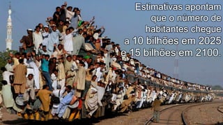 Estimativas apontam
que o número de
habitantes chegue
a 10 bilhões em 2025
e 15 bilhões em 2100.
 