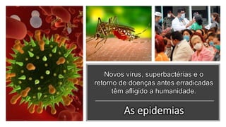 Novos vírus, superbactérias e o
retorno de doenças antes erradicadas
têm afligido a humanidade.
 