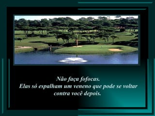 .  Não faça fofocas. Elas só espalham um veneno que pode se voltar contra você depois. 