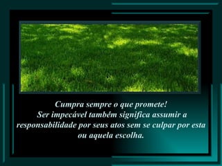 .  Cumpra sempre o que promete! Ser impecável também significa assumir a responsabilidade por seus atos sem se culpar por esta ou aquela escolha. 