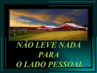 NÃO LEVE NADA  PARA  O LADO PESSOAL 