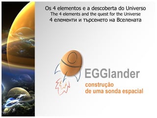 Os 4 elementos e a descoberta do Universo The 4 elements and the quest for the Universe 4 елементи и търсенето на Вселената 