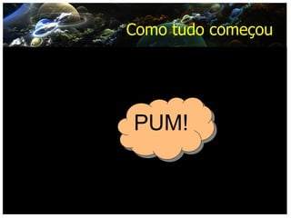 Como tudo começou PUM! 