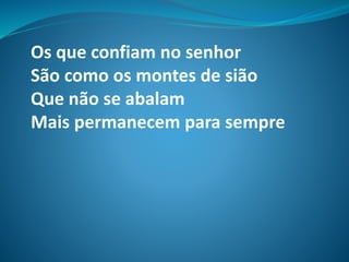 Os que confiam no senhor
São como os montes de sião
Que não se abalam
Mais permanecem para sempre
 