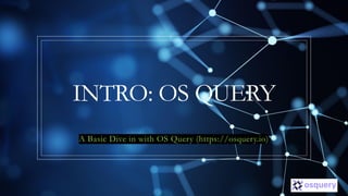 INTRO: OS QUERY
A Basic Dive in with OS Query (https://osquery.io)
 
