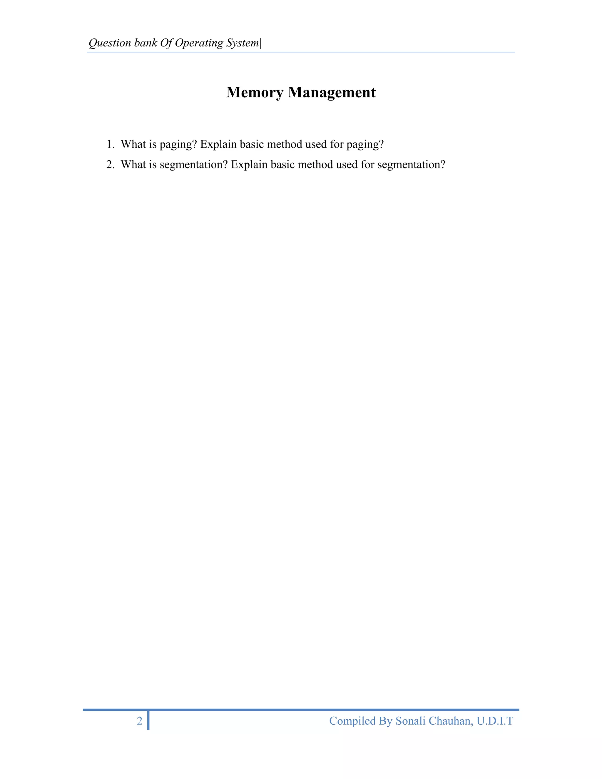 Question bank Of Operating System|



                           Memory Management


   1. What is paging? Explain basic method used for paging?
   2. What is segmentation? Explain basic method used for segmentation?




         2                                     Compiled By Sonali Chauhan, U.D.I.T
 