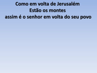 Como em volta de Jerusalém Estão os montes assim é o senhor em volta do seu povo