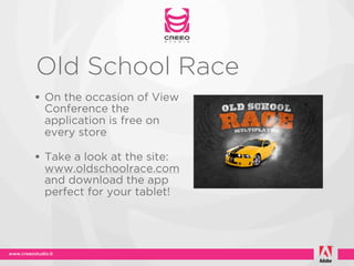 Old School Race
• On the occasion of View
  Conference the
  application is free on
  every store

• Take a look at the site:
  www.oldschoolrace.com
  and download the app
  perfect for your tablet!
 
