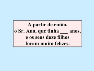 A partir de então, o Sr. Ano, que tinha ___ anos, e os seus doze filhos foram muito felizes. 