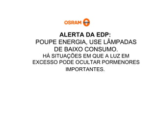 ALERTA DA EDP:   POUPE ENERGIA, USE LÂMPADAS DE BAIXO CONSUMO. HÁ SITUAÇÕES EM QUE A LUZ EM EXCESSO PODE OCULTAR PORMENORES IMPORTANTES.   