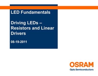 LED Fundamentals

Driving LEDs –
Resistors and Linear
Drivers
08-19-2011
 