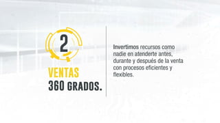 VENTAS
360 grados.
Invertimos recursos como
nadie en atenderte antes,
durante y después de la venta
con procesos eficientes y
flexibles.
2
 