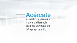 a nuestros asesores y
marca la diferencia
para tus proyectos de
infraestructura TI.
Acércate
 