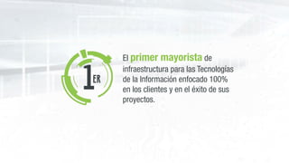 1er
El primer mayorista de
infraestructura para las Tecnologías
de la Información enfocado 100%
en los clientes y en el éxito de sus
proyectos.
 