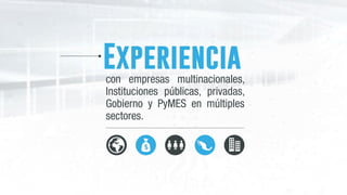 Experiencia
con empresas multinacionales,
Instituciones públicas, privadas,
Gobierno y  PyMES  en múltiples
sectores.
 
