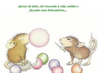 Apesar de tudo, eles tocavam a vida, unidos e fazendo suas brincadeiras... 