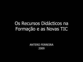 Os Recursos Didácticos na Formação e as Novas TIC ANTERO FERREIRA 2009 