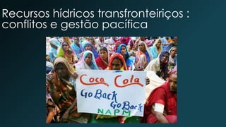 Recursos hídricos transfronteiriços :
conflitos e gestão pacífica
 