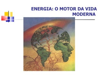 ENERGIA: O MOTOR DA VIDA MODERNA  