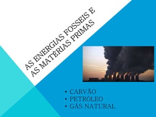 • CARVÃO
• PETRÓLEO
• GÁS NATURAL
 