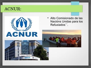 ACNUR:

Alto Comisionado de las
Nacións Unidas para los
Refuxiados´´.
 