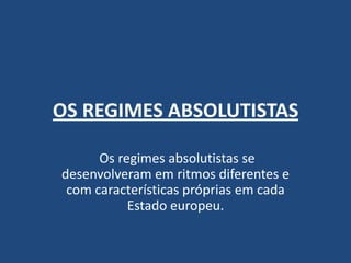 OS REGIMES ABSOLUTISTAS
Os regimes absolutistas se
desenvolveram em ritmos diferentes e
com características próprias em cada
Estado europeu.
 