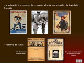 ▪  a educação e o controlo da juventude, através, por exemplo, da Juventude Fascista; ▪  o controlo da cultura. Jornal bimensal dedicado à arte Revista mensal apologista do programa de obras públicas 