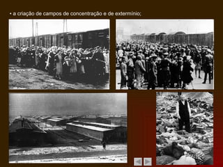 ▪  a criação de campos de concentração e de extermínio; 