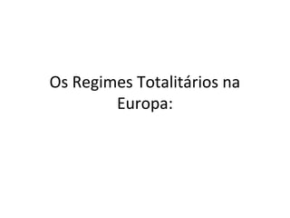 Os Regimes Totalitários na
Europa:
 
