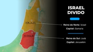 ISRAEL
DIVIDO
Reino do Norte: Israel
Capital: Samaria
Reino do Sul: Judá
Capital: Jerusalém
 