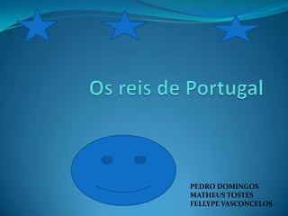 Os reis de Portugal,[object Object],PEDRO DOMINGOS MATHEUS TOSTES,[object Object],FELLYPE VASCONCELOS,[object Object]