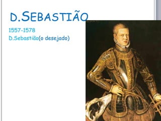 d.Sebastião 1557-1578D.Sebastião(o desejado)