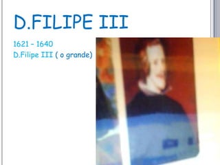 D.FILIPE III1621 – 1640D.Filipe III ( o grande)