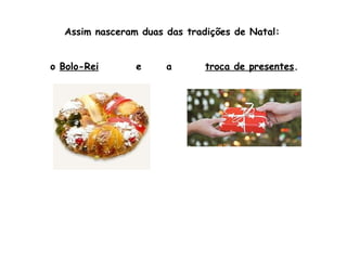Assim nasceram duas das tradições de Natal:
o Bolo-Rei

e

a

troca de presentes.

 