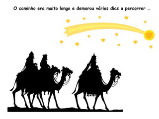 O caminho era muito longo e demorou vários dias a percorrer …

 