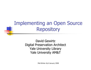 Implementing an Open Source
        Repository

            David Gewirtz
    Digital Preservation Architect
       Yale University Library
        Yale University AM&T


             Mid-Winter ALA January 2008
 