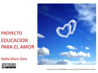 PROYECTO 
EDUCACION 
PARA EL AMOR 
Stella Maris Osre 
http://m.flikie.com/33574868/love-miracle.html?cid=33554432&order=popular 
 
