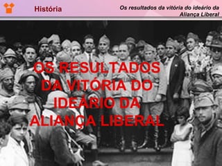 História Os resultados da vitória do ideário da Aliança Liberal OS RESULTADOS DA VITÓRIA DO IDEÁRIO DA ALIANÇA LIBERAL 