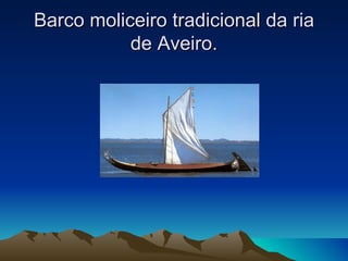 Barco moliceiro tradicional da ria
           de Aveiro.
 