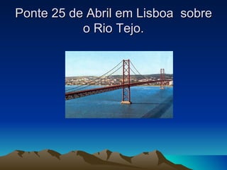 Ponte 25 de Abril em Lisboa sobre
           o Rio Tejo.
 