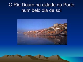 O Rio Douro na cidade do Porto
      num belo dia de sol
 