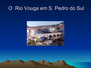 O Rio Vouga em S. Pedro do Sul
 