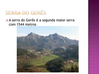 A serra do Gerês é a segunda maior serra
 com 1544 metros
 