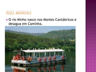 O rio Minho nasce nos Montes Cantábricos e
 desagua em Caminha.
 
