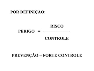 PERIGO =
RISCO
_________________
CONTROLE
POR DEFINIÇÃO:
PREVENÇÃO = FORTE CONTROLE
 