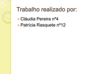 Trabalho realizado por:
 Cláudia Pereira nº4
 Patrícia Rasquete nº12
 
